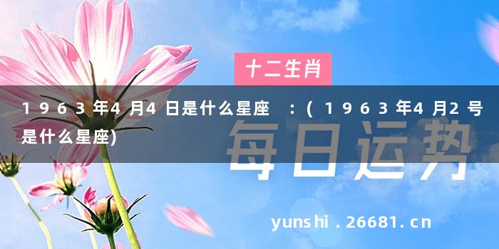 1963年4月4日是什么星座 :(1963年4月2号是什么星座)
